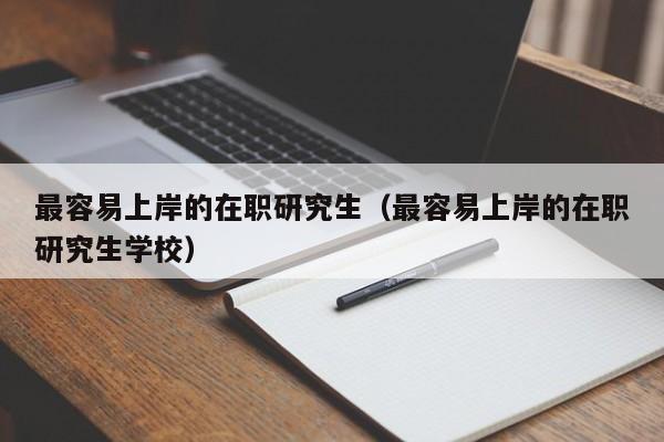 最容易上岸的在职研究生（最容易上岸的在职研究生学校）