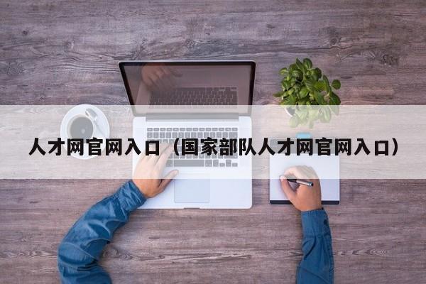 人才网官网入口（国家部队人才网官网入口）