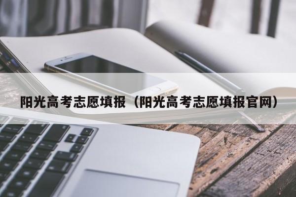 阳光高考志愿填报（阳光高考志愿填报官网）