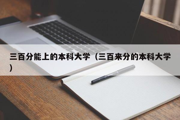 三百分能上的本科大学（三百来分的本科大学）