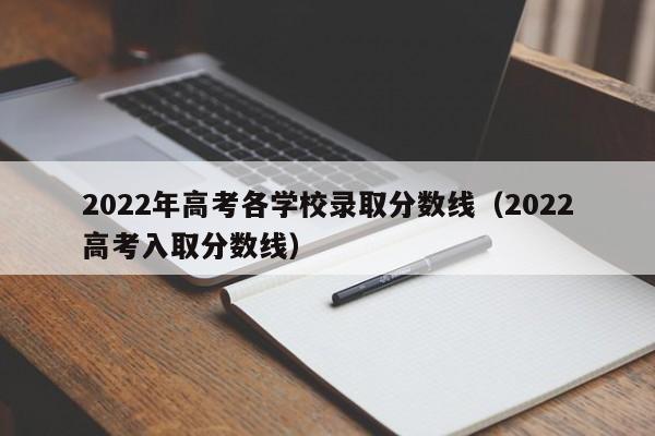 2022年高考各学校录取分数线（2022高考入取分数线）