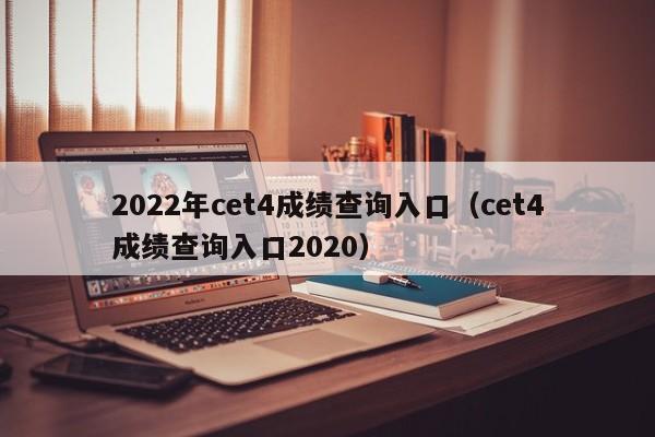 2022年cet4成绩查询入口（cet4成绩查询入口2020）