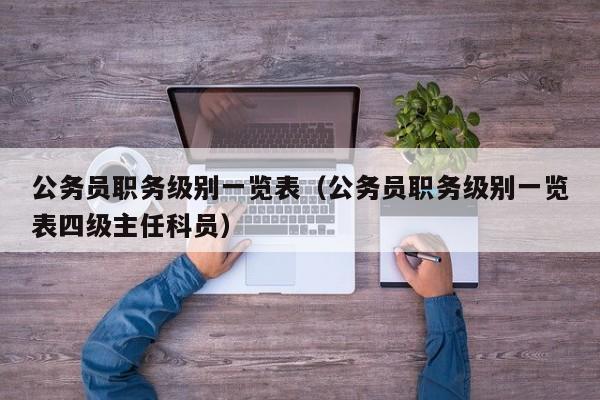 公务员职务级别一览表（公务员职务级别一览表四级主任科员）