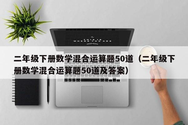 二年级下册数学混合运算题50道（二年级下册数学混合运算题50道及答案）