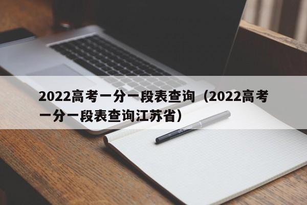 2022高考一分一段表查询（2022高考一分一段表查询江苏省）