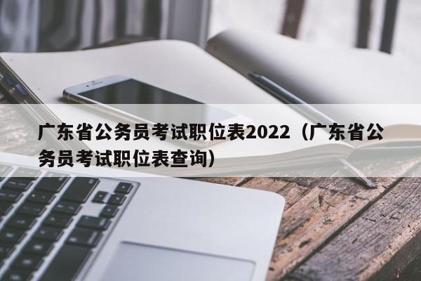 广东省公务员考试职位表2022（广东省公务员考试职位表查询）