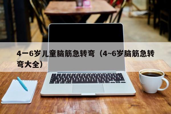 4一6岁儿童脑筋急转弯（4~6岁脑筋急转弯大全）