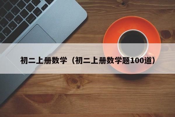 初二上册数学（初二上册数学题100道）