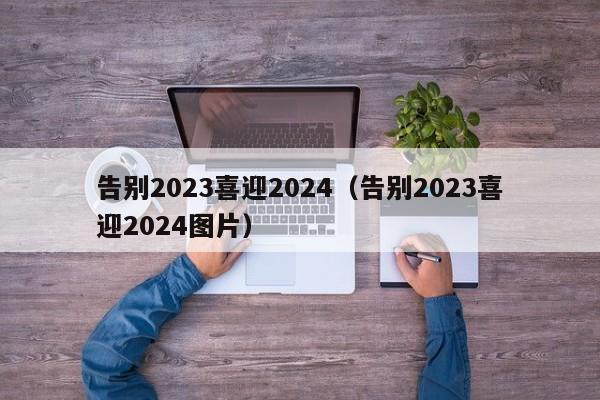 告别2023喜迎2024（告别2023喜迎2024图片）