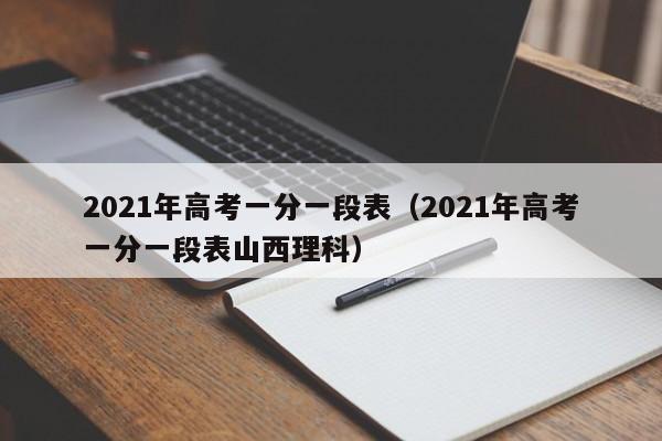 2021年高考一分一段表（2021年高考一分一段表山西理科）