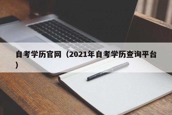 自考学历官网（2021年自考学历查询平台）