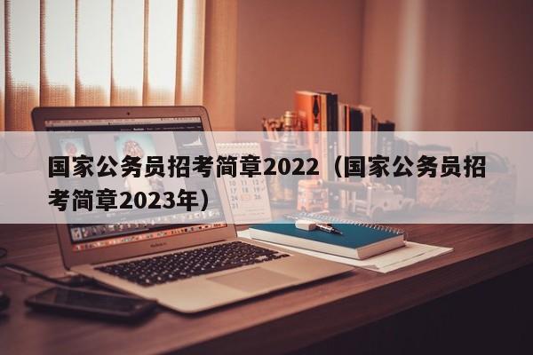 国家公务员招考简章2022（国家公务员招考简章2023年）