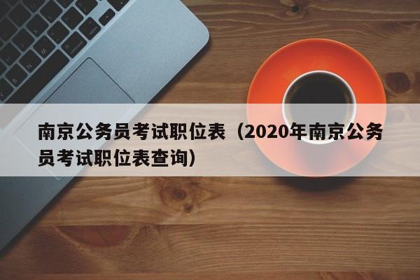 南京公务员考试职位表（2020年南京公务员考试职位表查询）