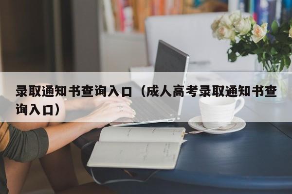 录取通知书查询入口（成人高考录取通知书查询入口）