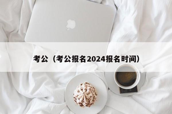 考公（考公报名2024报名时间）