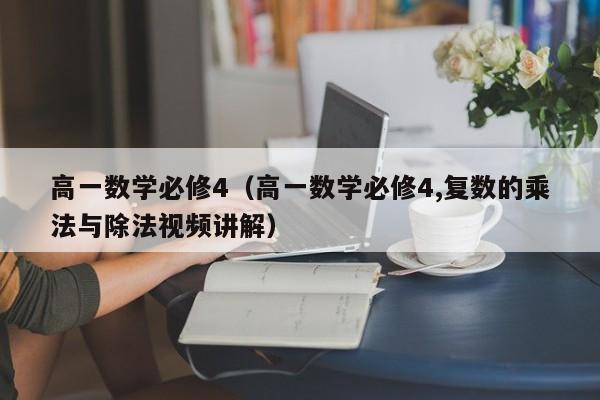 高一数学必修4（高一数学必修4,复数的乘法与除法视频讲解）