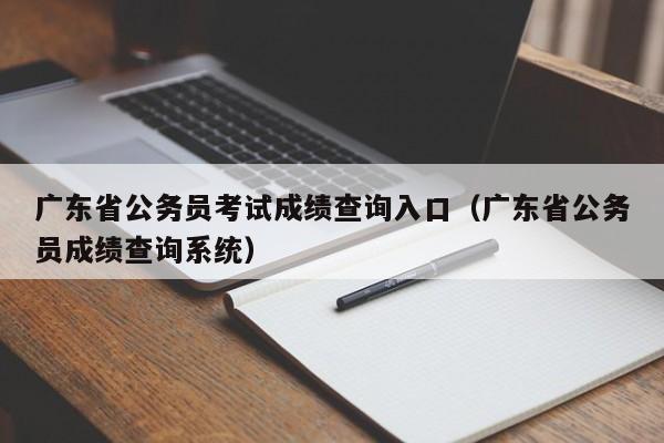 广东省公务员考试成绩查询入口（广东省公务员成绩查询系统）