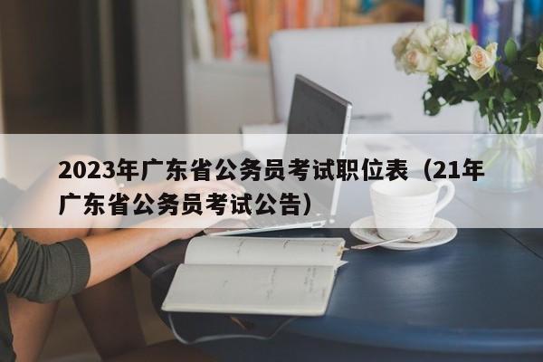 2023年广东省公务员考试职位表（21年广东省公务员考试公告）