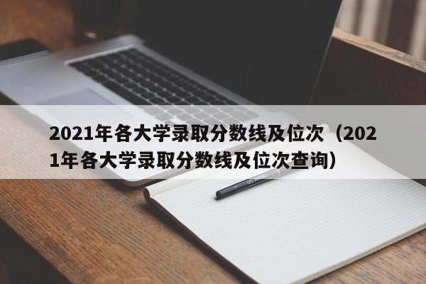 2021年各大学录取分数线及位次（2021年各大学录取分数线及位次查询）