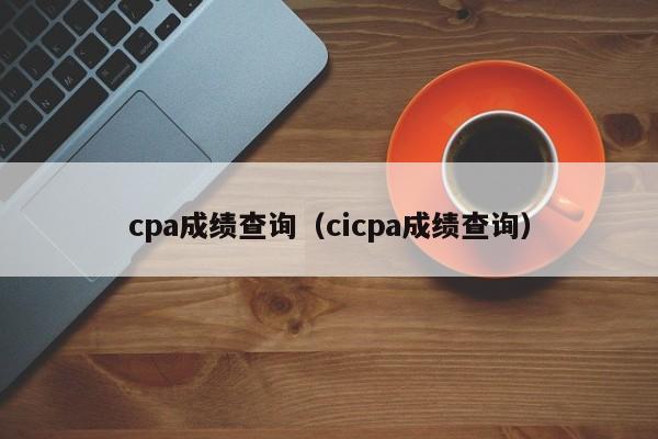 cpa成绩查询（cicpa成绩查询）