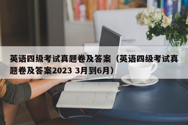 英语四级考试真题卷及答案（英语四级考试真题卷及答案2023 3月到6月）