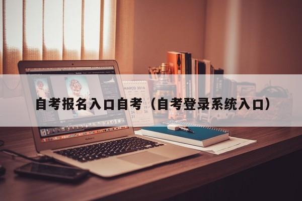 自考报名入口自考（自考登录系统入口）