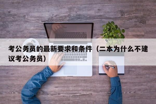 考公务员的最新要求和条件（二本为什么不建议考公务员）