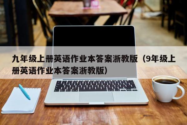 九年级上册英语作业本答案浙教版（9年级上册英语作业本答案浙教版）