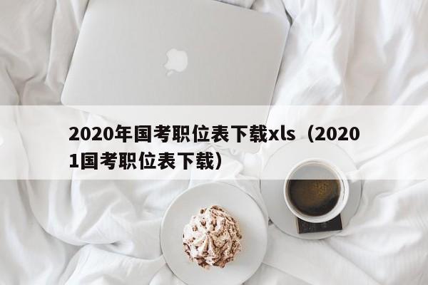 2020年国考职位表下载xls（20201国考职位表下载）