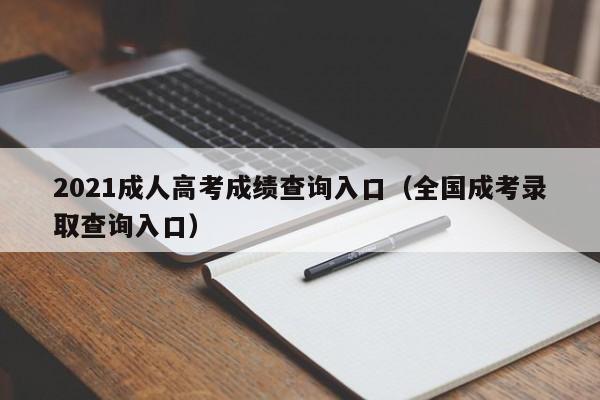 2021成人高考成绩查询入口（全国成考录取查询入口）