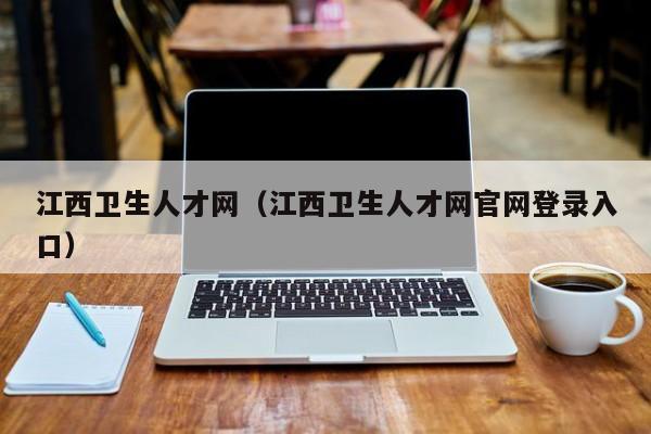 江西卫生人才网（江西卫生人才网官网登录入口）