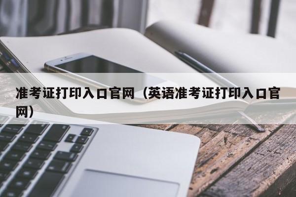 准考证打印入口官网（英语准考证打印入口官网）