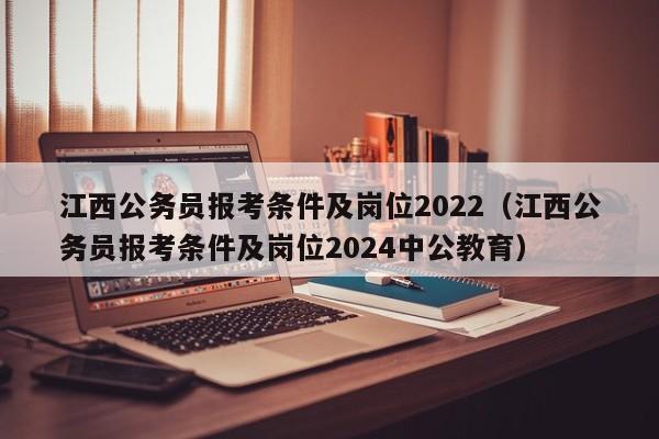 江西公务员报考条件及岗位2022（江西公务员报考条件及岗位2024中公教育）