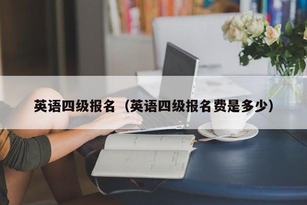 英语四级报名（英语四级报名费是多少）