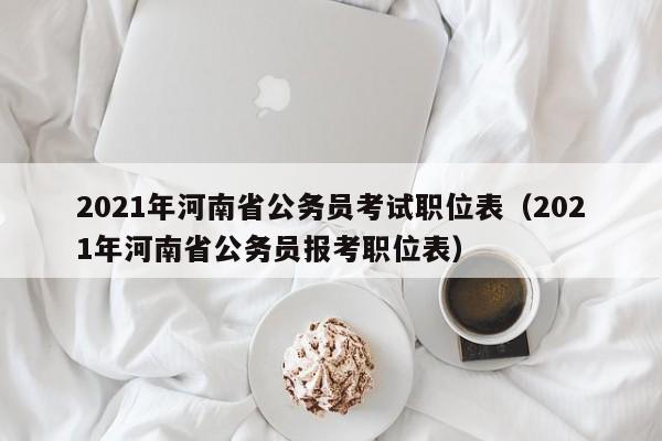 2021年河南省公务员考试职位表（2021年河南省公务员报考职位表）