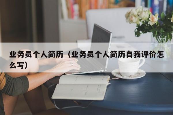 业务员个人简历（业务员个人简历自我评价怎么写）