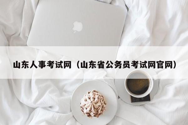 山东人事考试网（山东省公务员考试网官网）