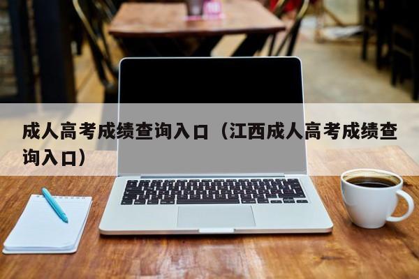 成人高考成绩查询入口（江西成人高考成绩查询入口）