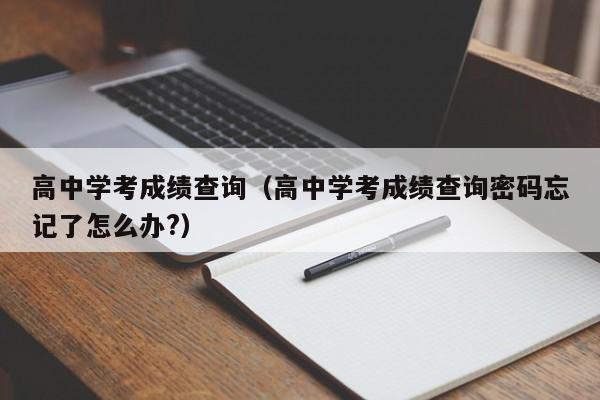 高中学考成绩查询（高中学考成绩查询密码忘记了怎么办?）