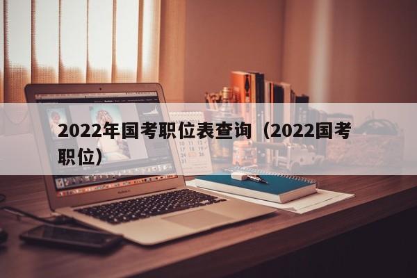 2022年国考职位表查询（2022国考 职位）