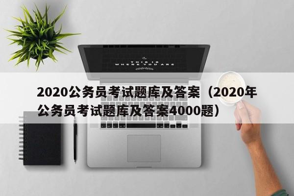 2020公务员考试题库及答案（2020年公务员考试题库及答案4000题）