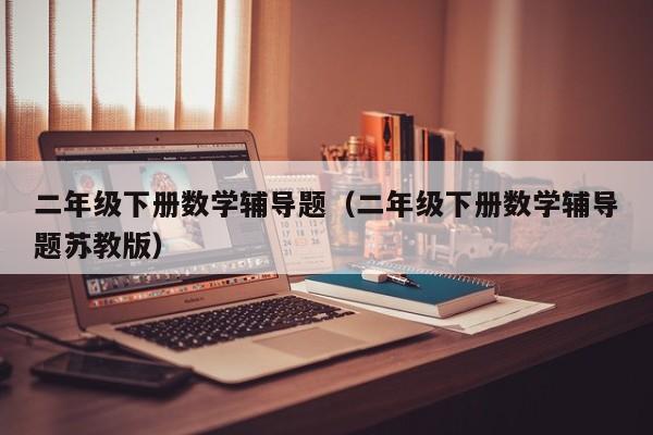 二年级下册数学辅导题（二年级下册数学辅导题苏教版）