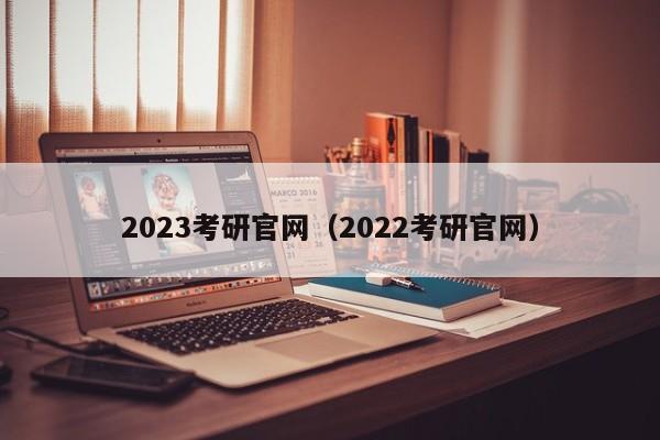 2023考研官网（2022考研官网）