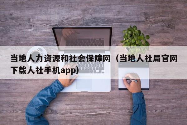 当地人力资源和社会保障网（当地人社局官网下载人社手机app）