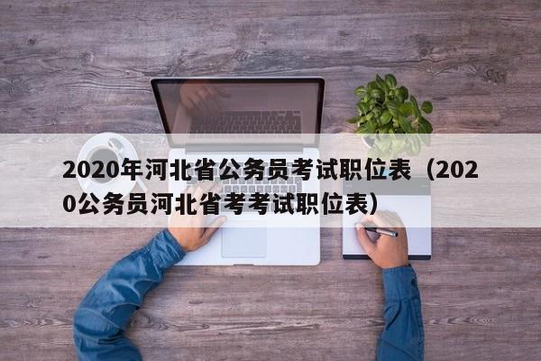 2020年河北省公务员考试职位表（2020公务员河北省考考试职位表）