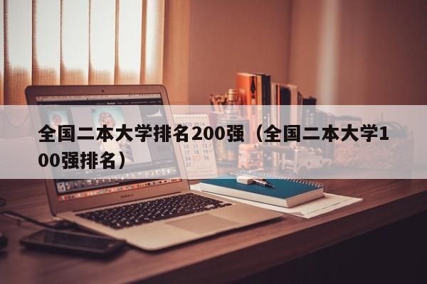 全国二本大学排名200强（全国二本大学100强排名）