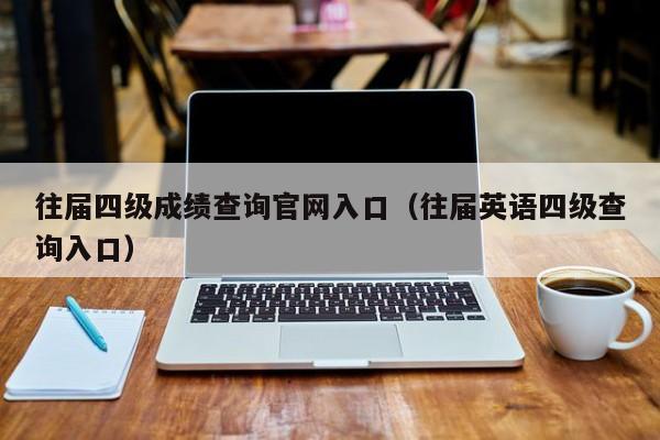 往届四级成绩查询官网入口（往届英语四级查询入口）