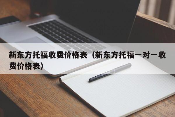 新东方托福收费价格表（新东方托福一对一收费价格表）