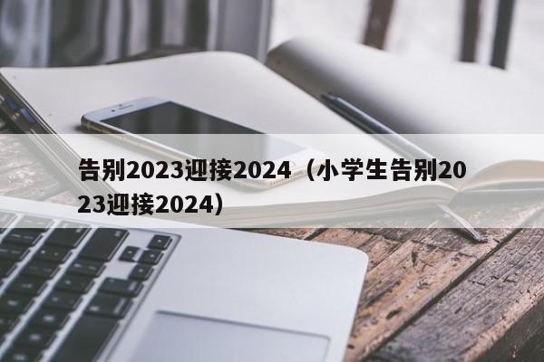 告别2023迎接2024（小学生告别2023迎接2024）