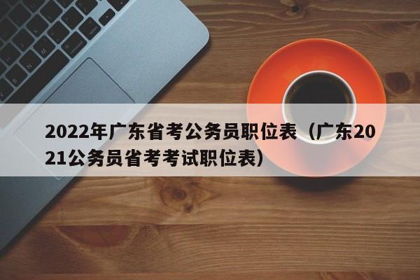 2022年广东省考公务员职位表（广东2021公务员省考考试职位表）